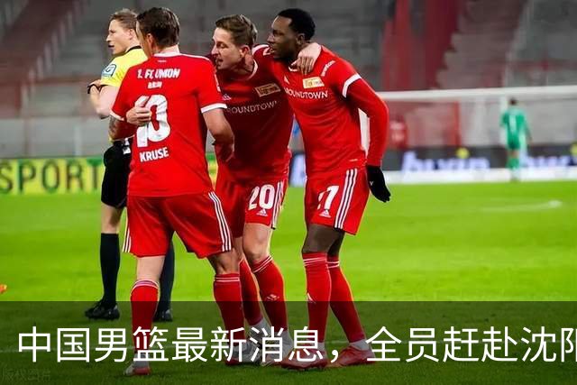 中国男篮最新消息，全员赶赴沈阳备战，暂时没有任何球员离队！