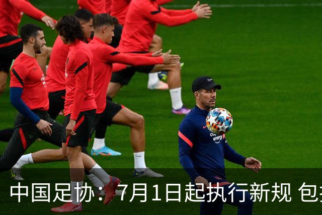 中国足协：7月1日起执行新规 包括捂嘴染红+限时离场