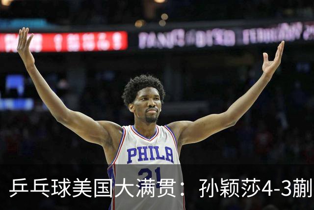 乒乓球美国大满贯：孙颖莎4-3蒯曼 四大满贯女单均已折桂