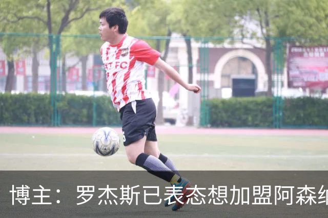 博主：罗杰斯已表态想加盟阿森纳 枪手还关注布阿迪等人+皇马中场