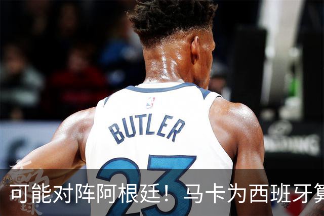 可能对阵阿根廷！马卡为西班牙算分：赢球必第1，若排第2将战J1