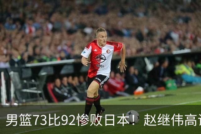 男篮73比92惨败日本！赵继伟高诗岩合计仅6分，3天后输球就回家