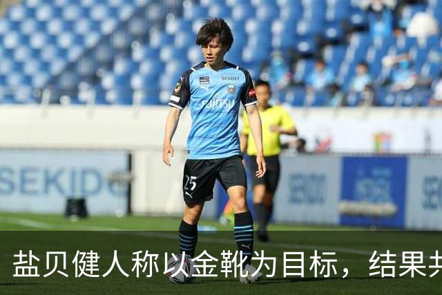 盐贝健人称以金靴为目标，结果共出战6分钟0进球+遭库尼亚嘲讽