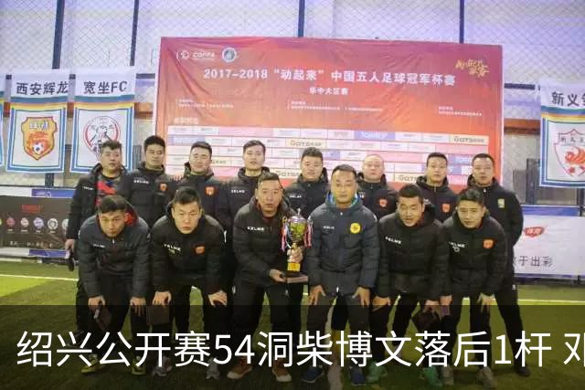 绍兴公开赛54洞柴博文落后1杆 邓韬第四金子豪第五